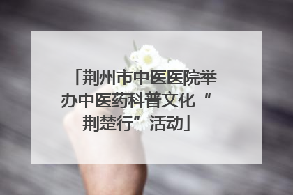 荆州市中医医院举办中医药科普文化“荆楚行”活动