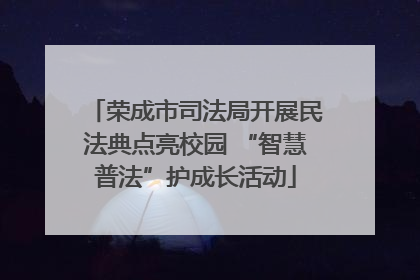 荣成市司法局开展民法典点亮校园 “智慧普法”护成长活动