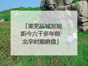 莱芜嬴城发现距今六千多年前北辛时期磨盘