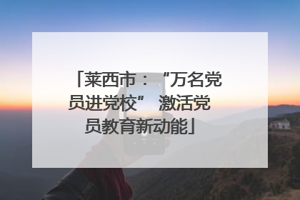 莱西市：“万名党员进党校” 激活党员教育新动能