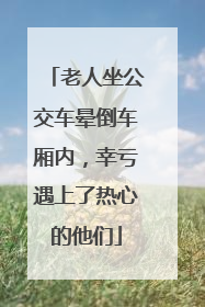 老人坐公交车晕倒车厢内，幸亏遇上了热心的他们
