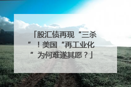 股汇债再现“三杀”！美国“再工业化”为何难遂其愿？