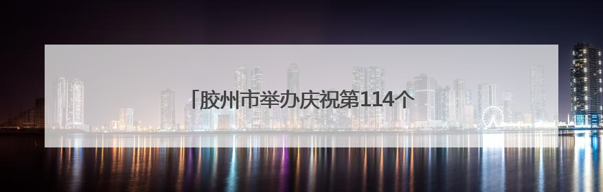 胶州市举办庆祝第114个国际护士节暨表扬大会活动