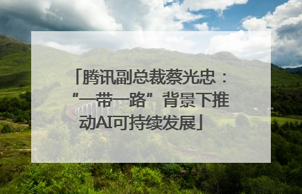腾讯副总裁蔡光忠：“一带一路”背景下推动AI可持续发展