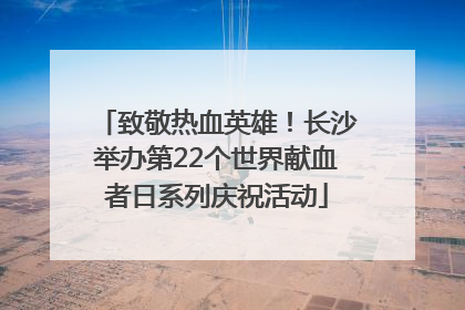 致敬热血英雄！长沙举办第22个世界献血者日系列庆祝活动