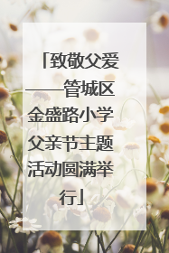 致敬父爱——管城区金盛路小学父亲节主题活动圆满举行