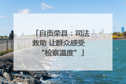 自贡荣县：司法救助 让群众感受“检察温度”
