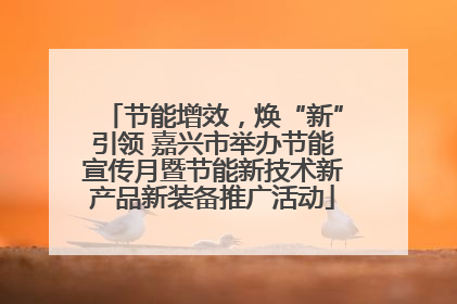 节能增效，焕“新”引领 嘉兴市举办节能宣传月暨节能新技术新产品新装备推广活动