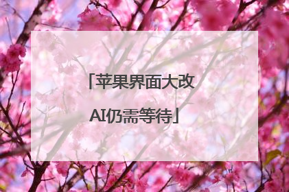 苹果界面大改 AI仍需等待