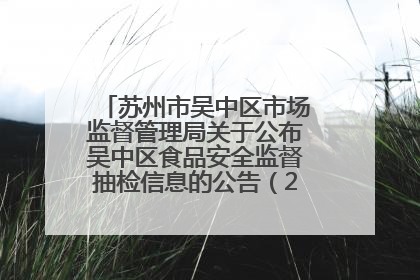 苏州市吴中区市场监督管理局关于公布吴中区食品安全监督抽检信息的公告（2025年第四期）