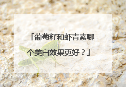 葡萄籽和虾青素哪个美白效果更好？