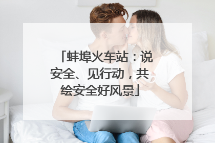蚌埠火车站：说安全、见行动，共绘安全好风景