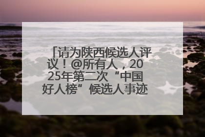 请为陕西候选人评议！@所有人，2025年第二次“中国好人榜”候选人事迹展示评议开始