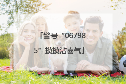 警号“067985”摸摸沾喜气