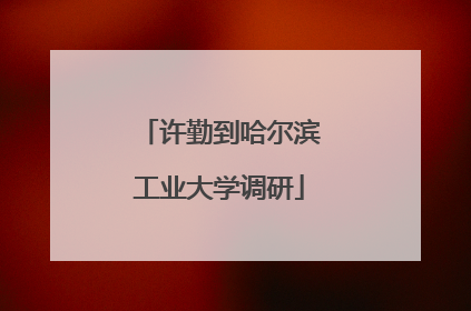 许勤到哈尔滨工业大学调研