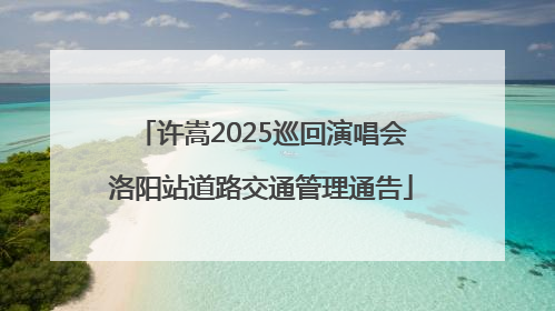 许嵩2025巡回演唱会洛阳站道路交通管理通告