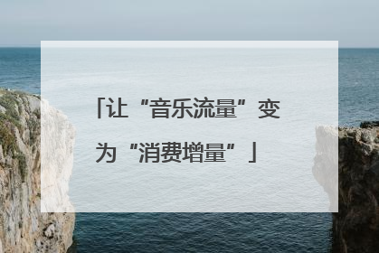 让“音乐流量”变为“消费增量”