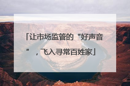 让市场监管的“好声音”，飞入寻常百姓家
