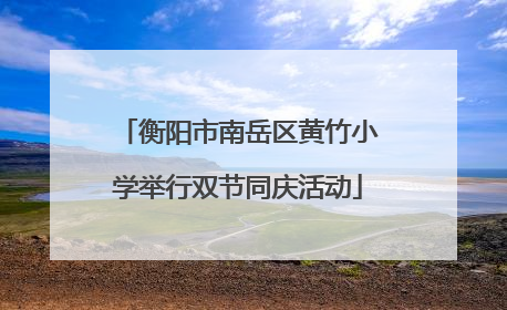 衡阳市南岳区黄竹小学举行双节同庆活动