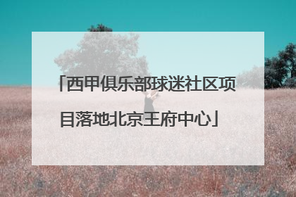 西甲俱乐部球迷社区项目落地北京王府中心