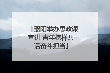 襄阳举办思政课宣讲 青年榜样共话奋斗担当