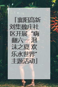 襄阳高新刘集魏庄社区开展“嗨翻六一 泡沫之夏 欢乐水世界”主题活动