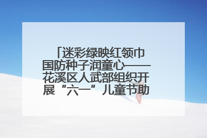 迷彩绿映红领巾 国防种子润童心——花溪区人武部组织开展“六一”儿童节助学兴教活动