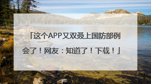 这个APP又双叒上国防部例会了！网友：知道了！下载！