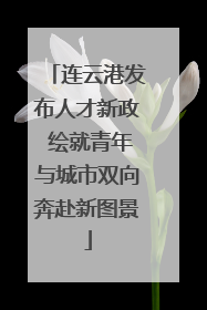 连云港发布人才新政 绘就青年与城市双向奔赴新图景