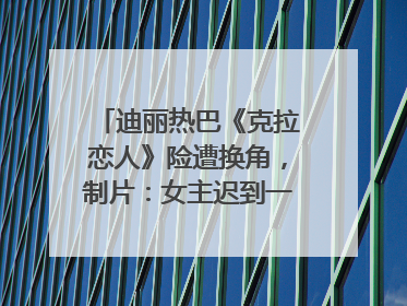 迪丽热巴《克拉恋人》险遭换角，制片：女主迟到一个月，多的时间成就了角色，唐嫣方最新回应！
