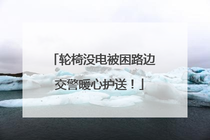 轮椅没电被困路边 交警暖心护送！
