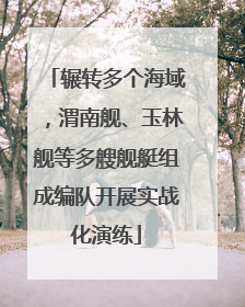 辗转多个海域，渭南舰、玉林舰等多艘舰艇组成编队开展实战化演练