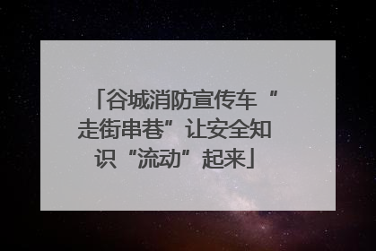 谷城消防宣传车“走街串巷”让安全知识“流动”起来