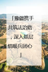 豫疆携手共筑法治路，深入基层情暖兵团心
