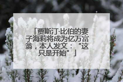 贾斯汀·比伯的妻子海莉将成为亿万富翁，本人发文：“这只是开始”