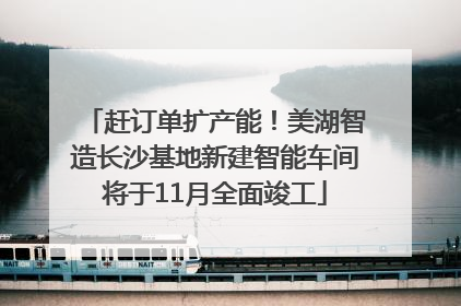 赶订单扩产能！美湖智造长沙基地新建智能车间将于11月全面竣工