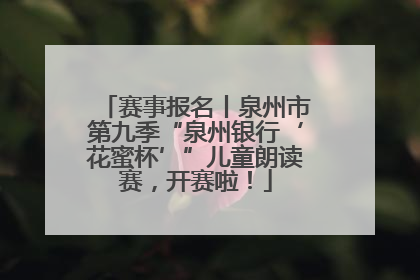 赛事报名丨泉州市第九季“泉州银行‘花蜜杯’”儿童朗读赛，开赛啦！