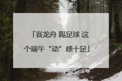 赛龙舟 踢足球 这个端午“动”感十足