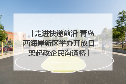 走进快递前沿 青岛西海岸新区举办开放日架起政企民沟通桥