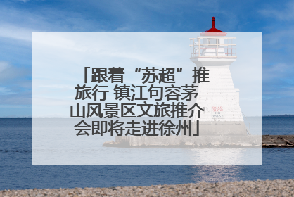 跟着“苏超”推旅行 镇江句容茅山风景区文旅推介会即将走进徐州