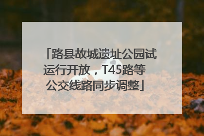 路县故城遗址公园试运行开放，T45路等公交线路同步调整