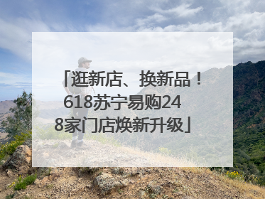 逛新店、换新品！618苏宁易购248家门店焕新升级
