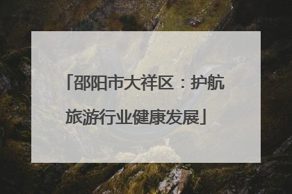 邵阳市大祥区：护航旅游行业健康发展