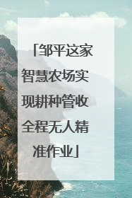 邹平这家智慧农场实现耕种管收全程无人精准作业