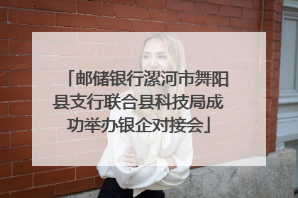 邮储银行漯河市舞阳县支行联合县科技局成功举办银企对接会