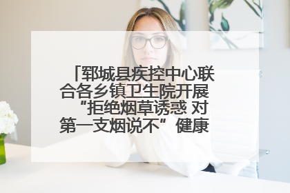 郓城县疾控中心联合各乡镇卫生院开展“拒绝烟草诱惑 对第一支烟说不”健康教育宣传活动