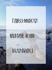 部分地区旱情持续 积极抗旱保供