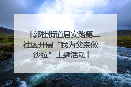 郭杜街道居安路第二社区开展“我为父亲做沙拉”主题活动