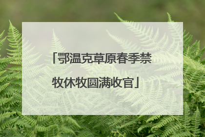 鄂温克草原春季禁牧休牧圆满收官