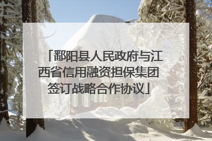 鄱阳县人民政府与江西省信用融资担保集团签订战略合作协议